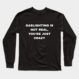 Gaslighting is not real, you're just crazy. Long Sleeve T-Shirt
